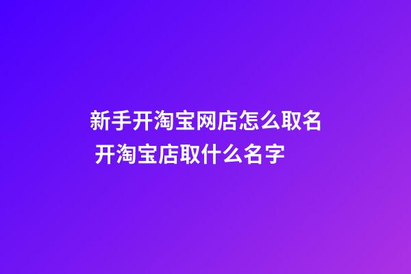 新手开淘宝网店怎么取名 开淘宝店取什么名字